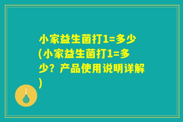 小家益生菌打1=多少(小家益生菌打1=多少？产品使用说明详解)