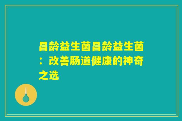 昌龄益生菌昌龄益生菌：改善肠道健康的神奇之选
