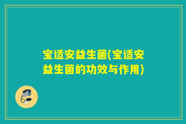 宝适安益生菌(宝适安益生菌的功效与作用) 宝适安益生菌(宝适安益生菌的功效与作用)