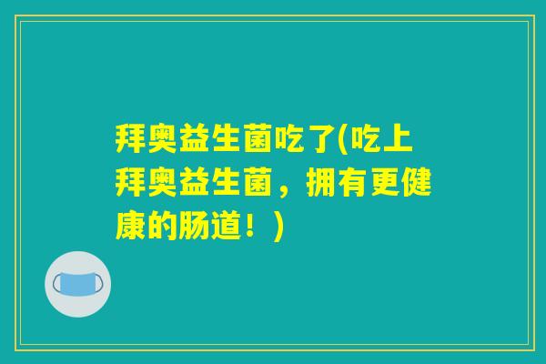 拜奥益生菌吃了(吃上拜奥益生菌，拥有更健康的肠道！)