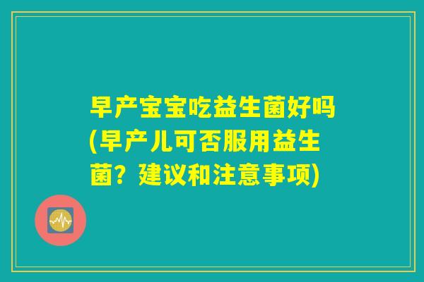 早产宝宝吃益生菌好吗(早产儿可否服用益生菌?建议和注意事项) 早产宝宝吃益生菌好吗(早产儿可否服用益生菌?建议和注意事项)