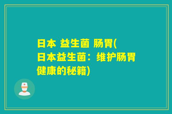 日本 益生菌 肠胃(日本益生菌：维护肠胃健康的秘籍)