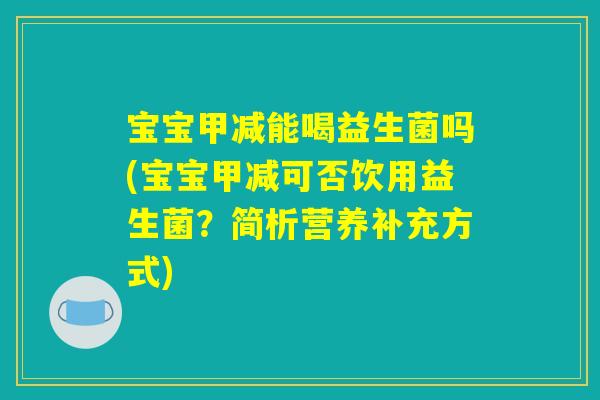宝宝甲减能喝益生菌吗(宝宝甲减可否饮用益生菌?简析营养补充方式) 宝宝甲减能喝益生菌吗(宝宝甲减可否饮用益生菌?简析营养补充方式)
