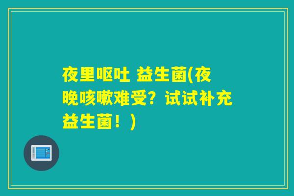 夜里 益生菌(夜晚难受?试试补充益生菌!) 夜里 益生菌(夜晚难受?试试补充益生菌!)
