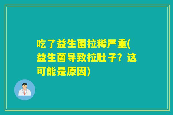 吃了益生菌拉稀严重(益生菌导致拉肚子？这可能是原因)