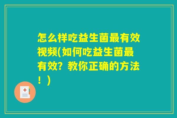 怎么样吃益生菌最有效视频(如何吃益生菌最有效？教你正确的方法！)