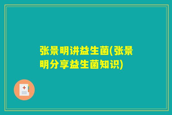 张景明讲益生菌(张景明分享益生菌知识)