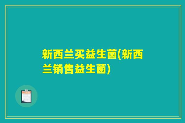 新西兰买益生菌(新西兰销售益生菌) 新西兰买益生菌(新西兰销售益生菌)