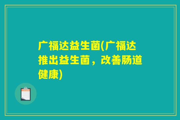 广福达益生菌(广福达推出益生菌，改善肠道健康)