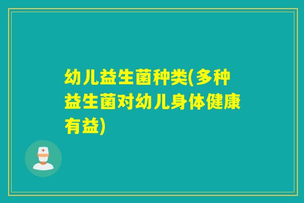 幼儿益生菌种类(多种益生菌对幼儿身体健康有益)