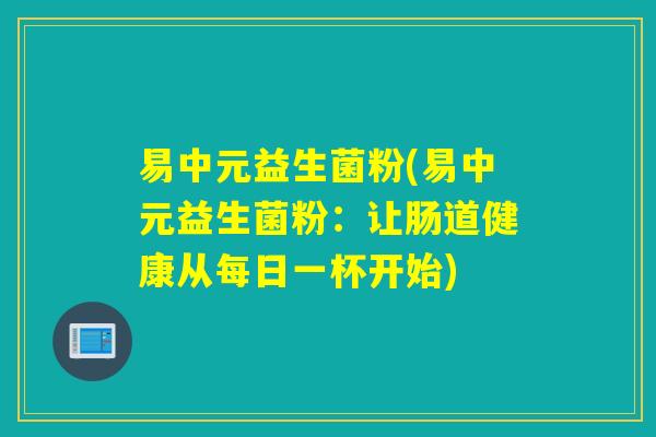 易中元益生菌粉(易中元益生菌粉：让肠道健康从每日一杯开始)