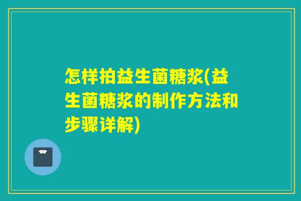怎样拍益生菌糖浆(益生菌糖浆的制作方法和步骤详解)