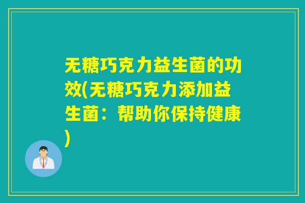 无糖巧克力益生菌的功效(无糖巧克力添加益生菌：帮助你保持健康)