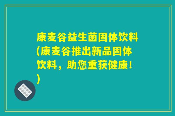 康麦谷益生菌固体饮料(康麦谷推出新品固体饮料，助您重获健康！)