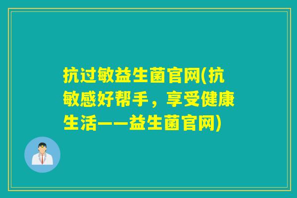 抗过敏益生菌官网(抗敏感好帮手，享受健康生活——益生菌官网)