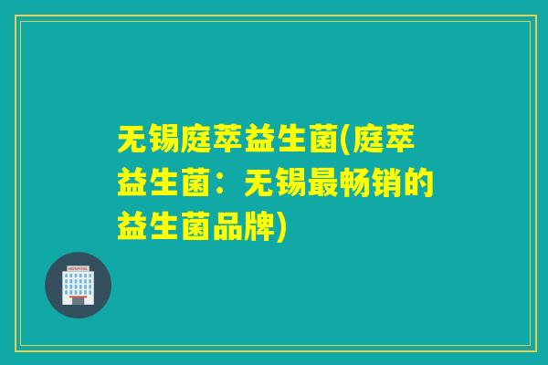 无锡庭萃益生菌(庭萃益生菌：无锡最畅销的益生菌品牌)