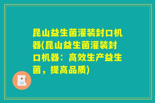 昆山益生菌灌装封口机器(昆山益生菌灌装封口机器:高效生产益生菌,提高品质) 昆山益生菌灌装封口机器(昆山益生菌灌装封口机器:高效生产益生菌,提高品质)