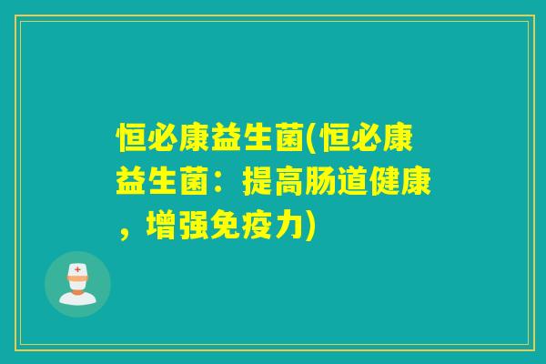 恒必康益生菌(恒必康益生菌:提高肠道健康,增强力) 恒必康益生菌(恒必康益生菌:提高肠道健康,增强力)