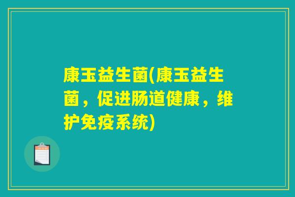 康玉益生菌(康玉益生菌，促进肠道健康，维护免疫系统)