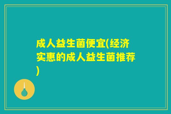 成人益生菌便宜(经济实惠的成人益生菌推荐)