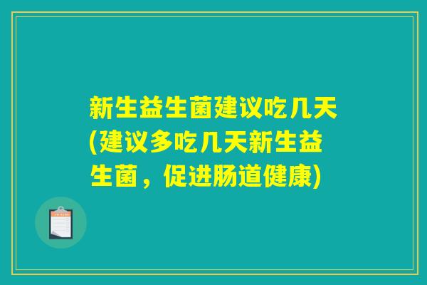 新生益生菌建议吃几天(建议多吃几天新生益生菌，促进肠道健康)