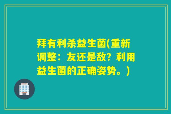 拜有利杀益生菌(重新调整：友还是敌？利用益生菌的正确姿势。)