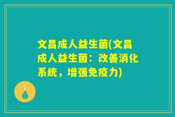 文昌成人益生菌(文昌成人益生菌:改善消化系统,增强力) 文昌成人益生菌(文昌成人益生菌:改善消化系统,增强力)