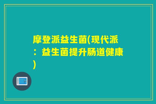 摩登派益生菌(现代派:益生菌提升肠道健康) 摩登派益生菌(现代派:益生菌提升肠道健康)