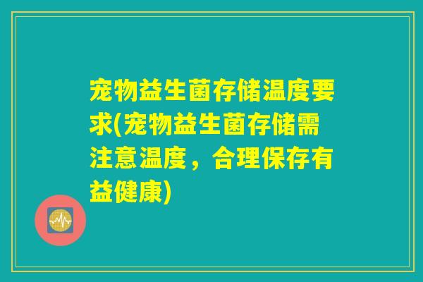 宠物益生菌存储温度要求(宠物益生菌存储需注意温度，合理保存有益健康)