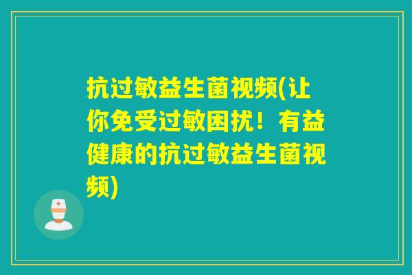 抗过敏益生菌视频(让你免受过敏困扰！有益健康的抗过敏益生菌视频)