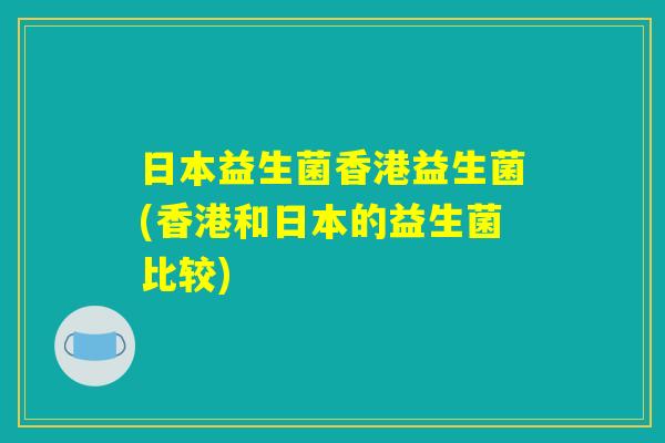 日本益生菌香港益生菌(香港和日本的益生菌比较)