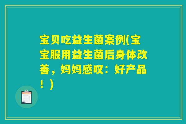 宝贝吃益生菌案例(宝宝服用益生菌后身体改善,妈妈感叹:好产品!) 宝贝吃益生菌案例(宝宝服用益生菌后身体改善,妈妈感叹:好产品!)
