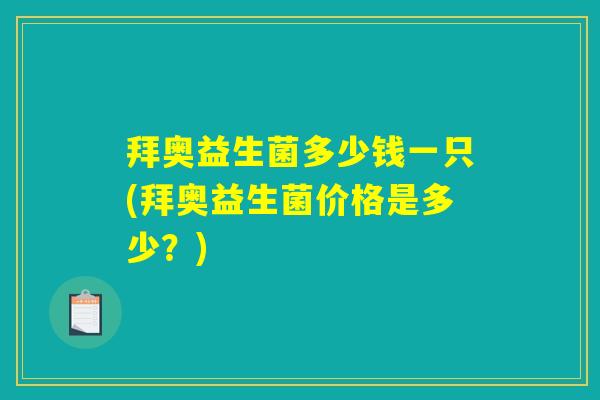 拜奥益生菌多少钱一只(拜奥益生菌价格是多少?) 拜奥益生菌多少钱一只(拜奥益生菌价格是多少?)