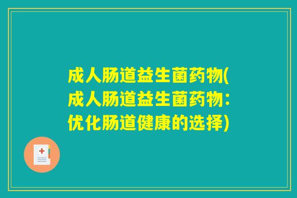成人肠道益生菌(成人肠道益生菌:优化肠道健康的选择) 成人肠道益生菌(成人肠道益生菌:优化肠道健康的选择)