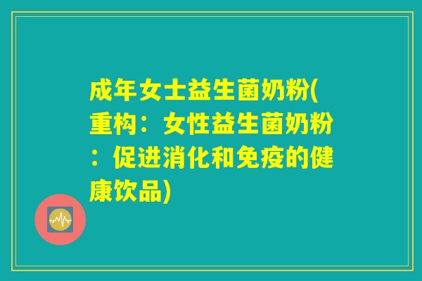 成年女士益生菌奶粉(重构：女性益生菌奶粉：促进消化和免疫的健康饮品)