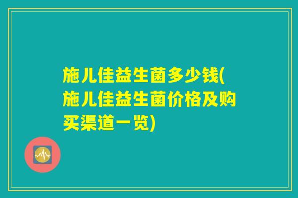 施儿佳益生菌多少钱(施儿佳益生菌价格及购买渠道一览)