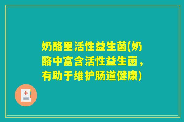 奶酪里活性益生菌(奶酪中富含活性益生菌，有助于维护肠道健康)