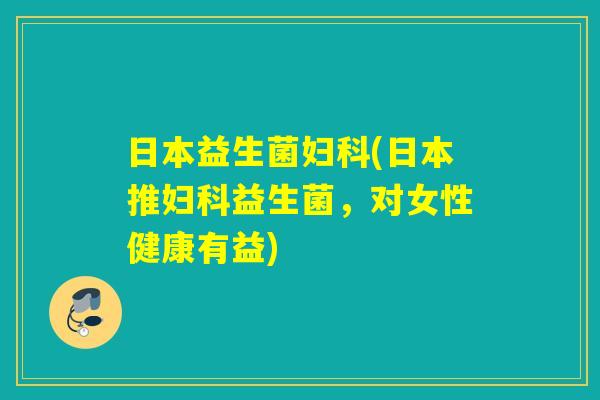 日本益生菌(日本推益生菌,对女性健康有益) 日本益生菌(日本推益生菌,对女性健康有益)