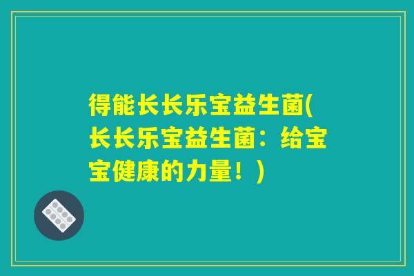 得能长长乐宝益生菌(长长乐宝益生菌：给宝宝健康的力量！)