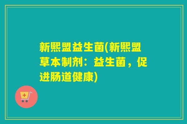 新熙盟益生菌(新熙盟草本制剂：益生菌，促进肠道健康)