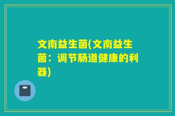 文南益生菌(文南益生菌：调节肠道健康的利器)