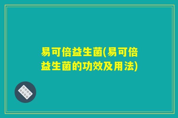 易可倍益生菌(易可倍益生菌的功效及用法)