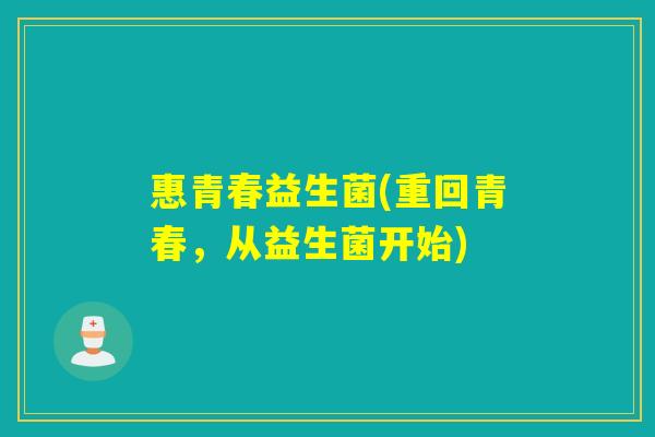 惠青春益生菌(重回青春，从益生菌开始)