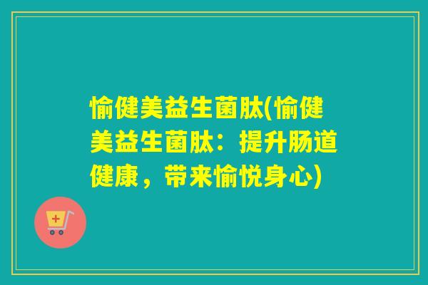 愉健美益生菌肽(愉健美益生菌肽：提升肠道健康，带来愉悦身心)