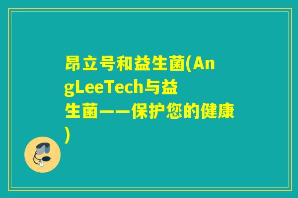 昂立号和益生菌(AngLeeTech与益生菌——保护您的健康)