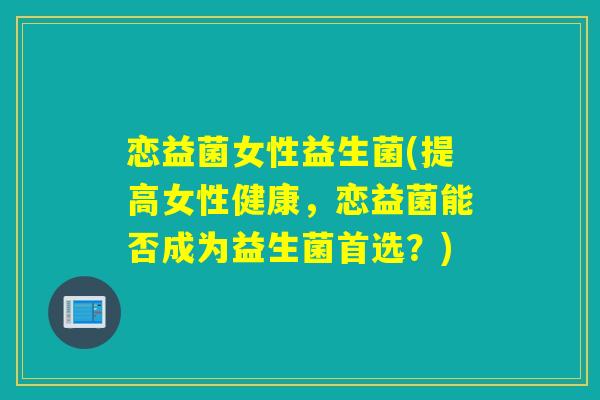 恋益菌女性益生菌(提高女性健康，恋益菌能否成为益生菌首选？)