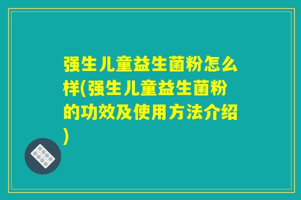强生儿童益生菌粉怎么样(强生儿童益生菌粉的功效及使用方法介绍)