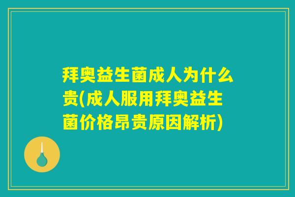 拜奥益生菌成人为什么贵(成人服用拜奥益生菌价格昂贵原因解析)