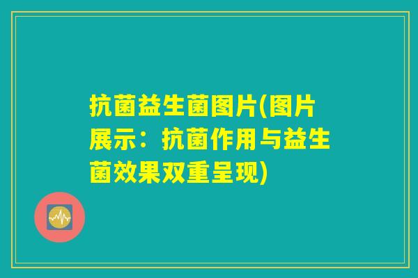抗菌益生菌图片(图片展示：抗菌作用与益生菌效果双重呈现)