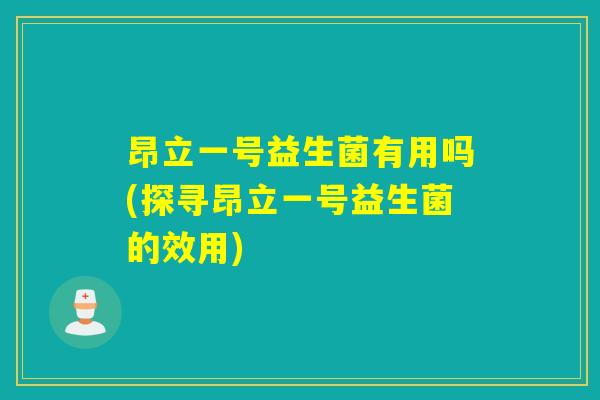 昂立一号益生菌有用吗(探寻昂立一号益生菌的效用)
